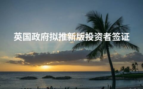 英国政府拟推新版投资者签证