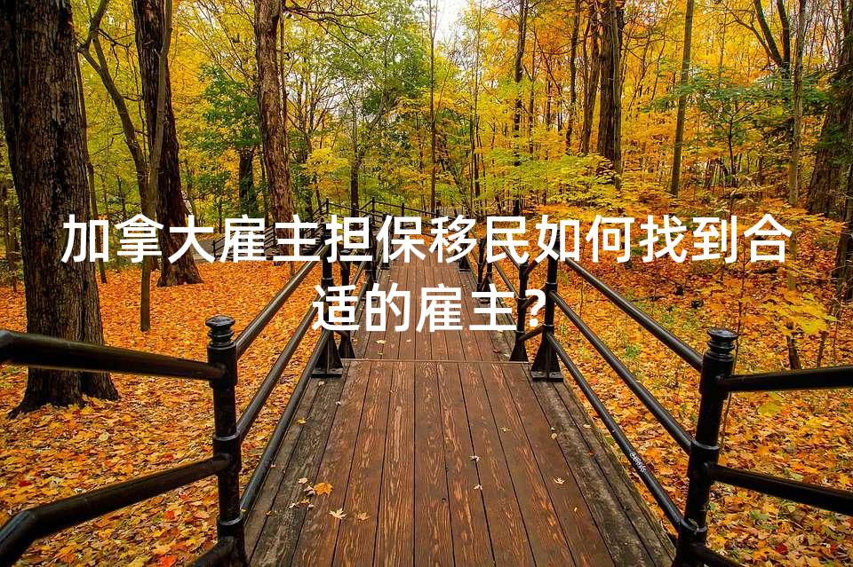 加拿大雇主担保移民如何找到合适的雇主? 加拿大雇主担保移民如何找到合适的雇主?