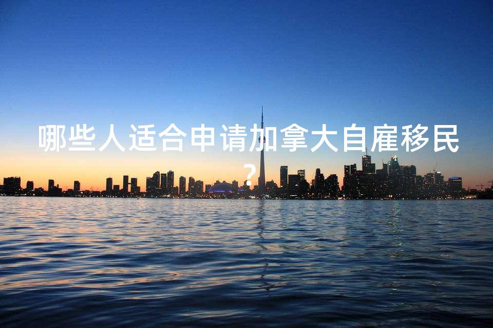 哪些人适合申请加拿大自雇移民？