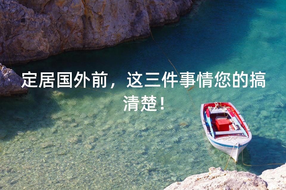 定居国外前，这三件事情您的搞清楚！