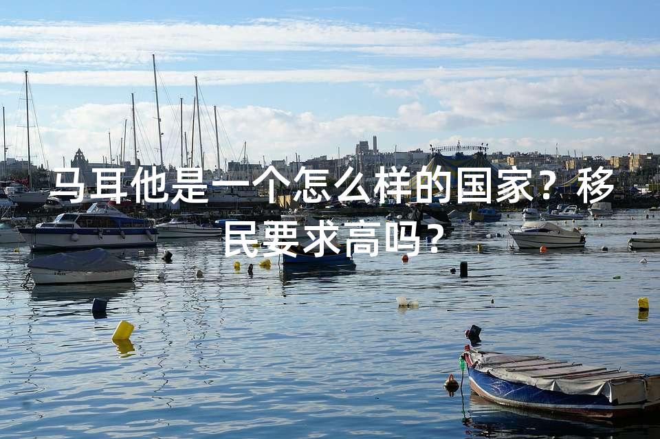 马耳他是一个怎么样的国家？移民要求高吗？