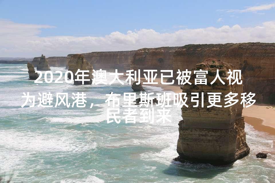 2020年澳大利亚已被富人视为避风港，布里斯班吸引更多移民者到来