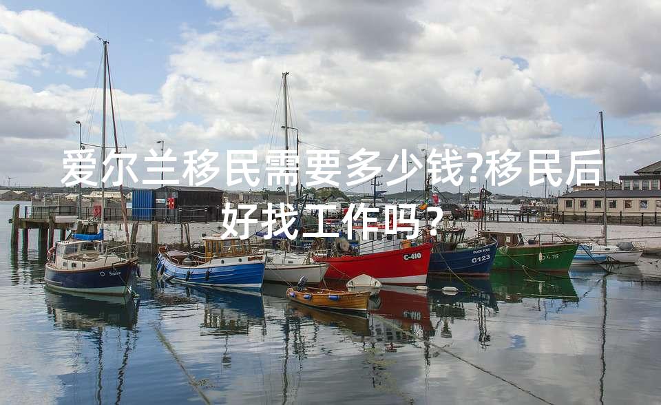 爱尔兰移民需要多少钱?移民后好找工作吗？