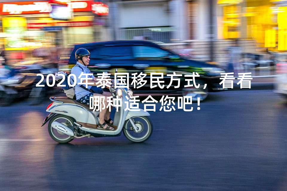 2020年泰国移民方式，看看哪种适合您吧！