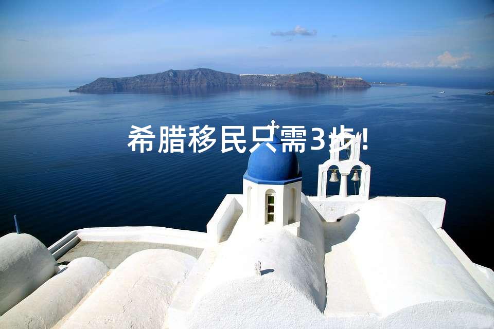 希腊移民只需3步！