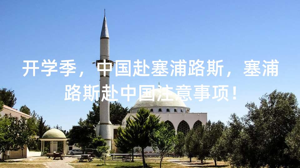 开学季，中国赴塞浦路斯，塞浦路斯赴中国注意事项！