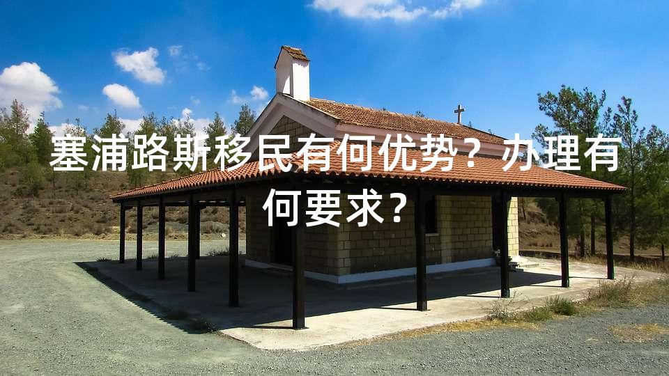 塞浦路斯移民有何优势？办理有何要求？