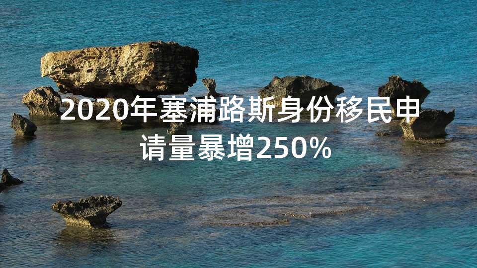 2020年塞浦路斯身份移民申请量暴增250% 