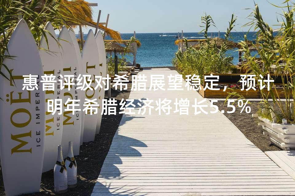 惠普评级对希腊展望稳定，预计明年希腊经济将增长5.5%