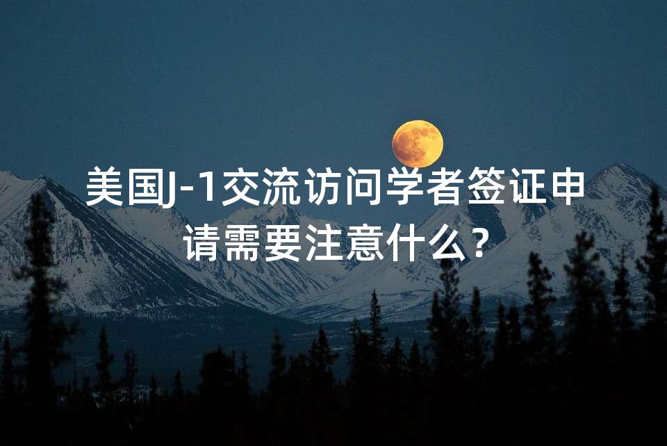 美国J-1交流访问学者签证申请需要注意什么？