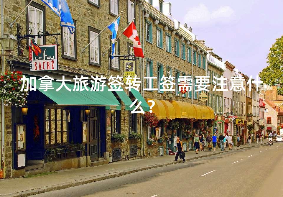 加拿大旅游签转工签需要注意什么？