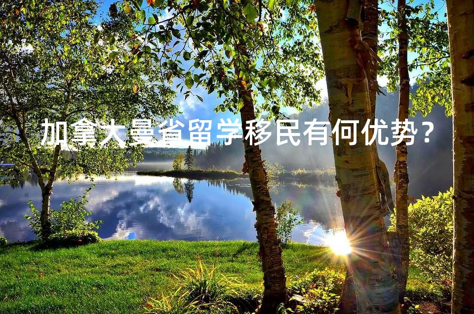 加拿大曼省留学移民有何优势？