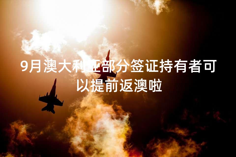 9月澳大利亚部分签证持有者可以提前返澳啦