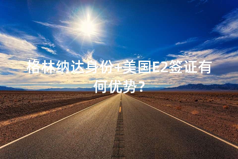 格林纳达身份+美国E2签证有何优势？
