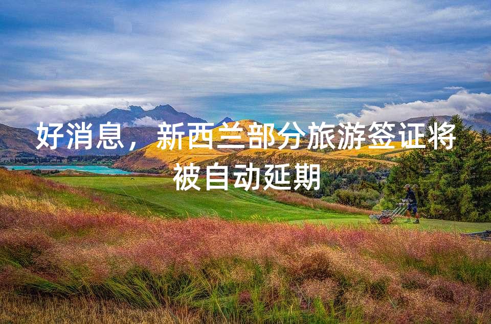 好消息，新西兰部分旅游签证将被自动延期