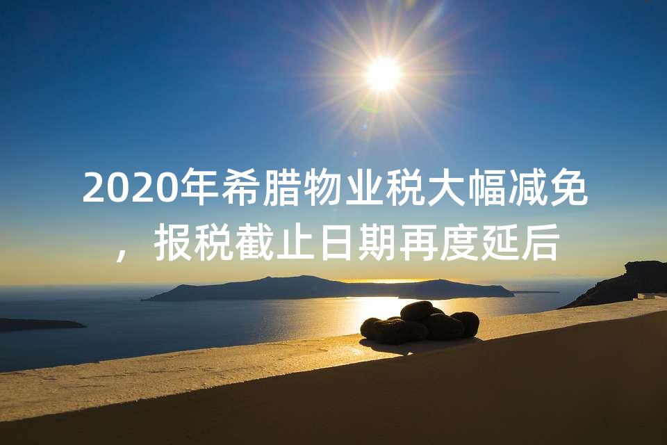 2020年希腊物业税大幅减免，报税截止日期再度延后