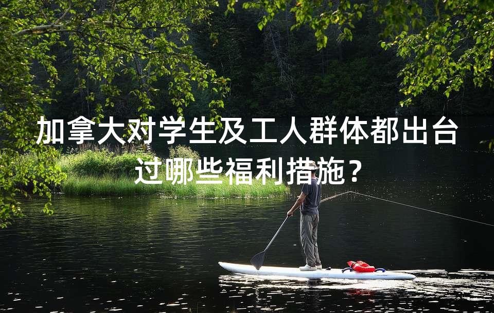 加拿大对学生及工人群体都出台过哪些福利措施？