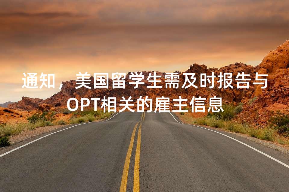 通知,美国留学生需及时报告与OPT相关的雇主信息 通知,美国留学生需及时报告与OPT相关的雇主信息