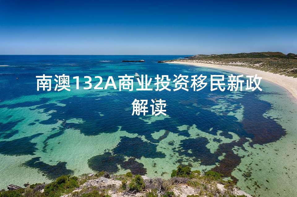 南澳132A商业投资移民新政解读