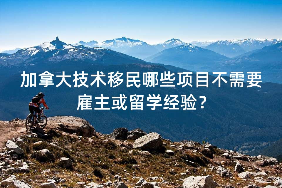 加拿大技术移民哪些项目不需要雇主或留学经验? 加拿大技术移民哪些项目不需要雇主或留学经验?