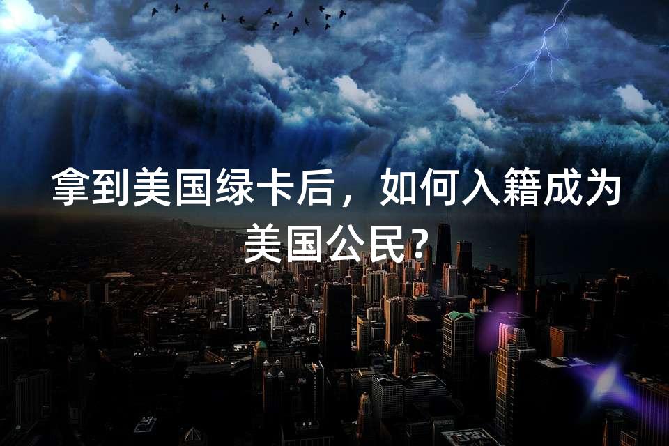 拿到美国绿卡后,如何入籍成为美国公民? 拿到美国绿卡后,如何入籍成为美国公民?