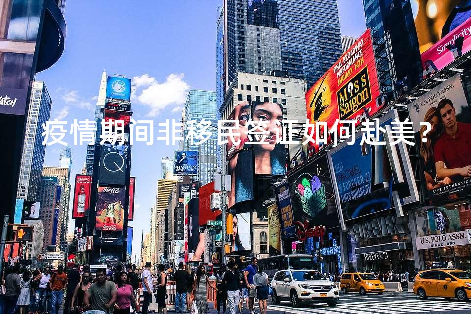 疫情期间非移民签证如何赴美? 疫情期间非移民签证如何赴美?
