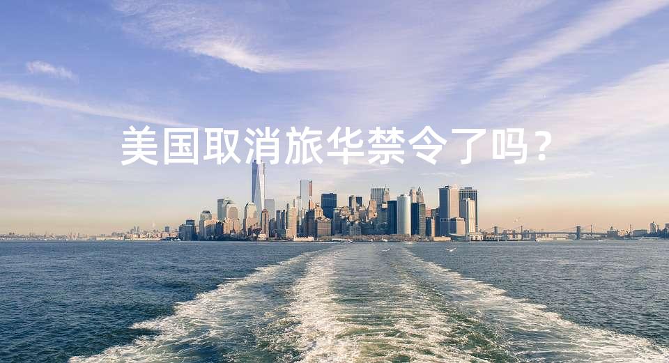 美国取消旅华禁令了吗？
