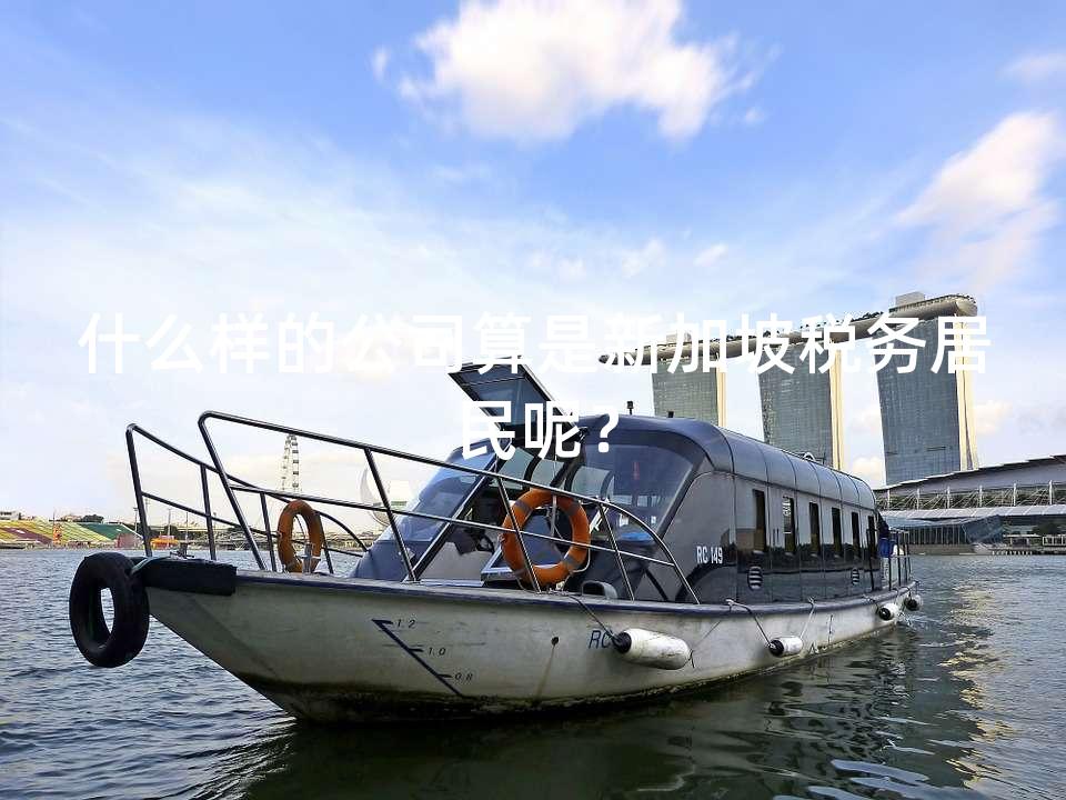 什么样的公司算是新加坡税务居民呢? 什么样的公司算是新加坡税务居民呢?