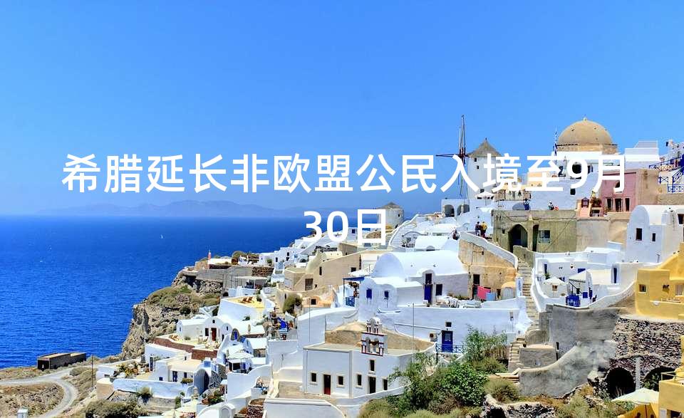 希腊延长非欧盟公民入境至9月30日 希腊延长非欧盟公民入境至9月30日