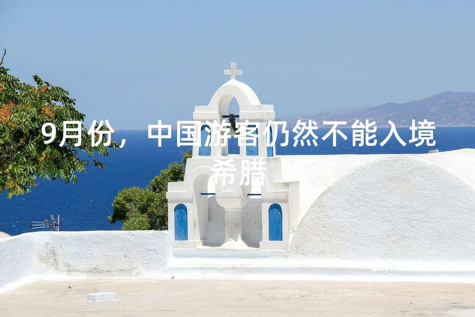 9月份,中国游客仍然不能入境希腊 9月份,中国游客仍然不能入境希腊