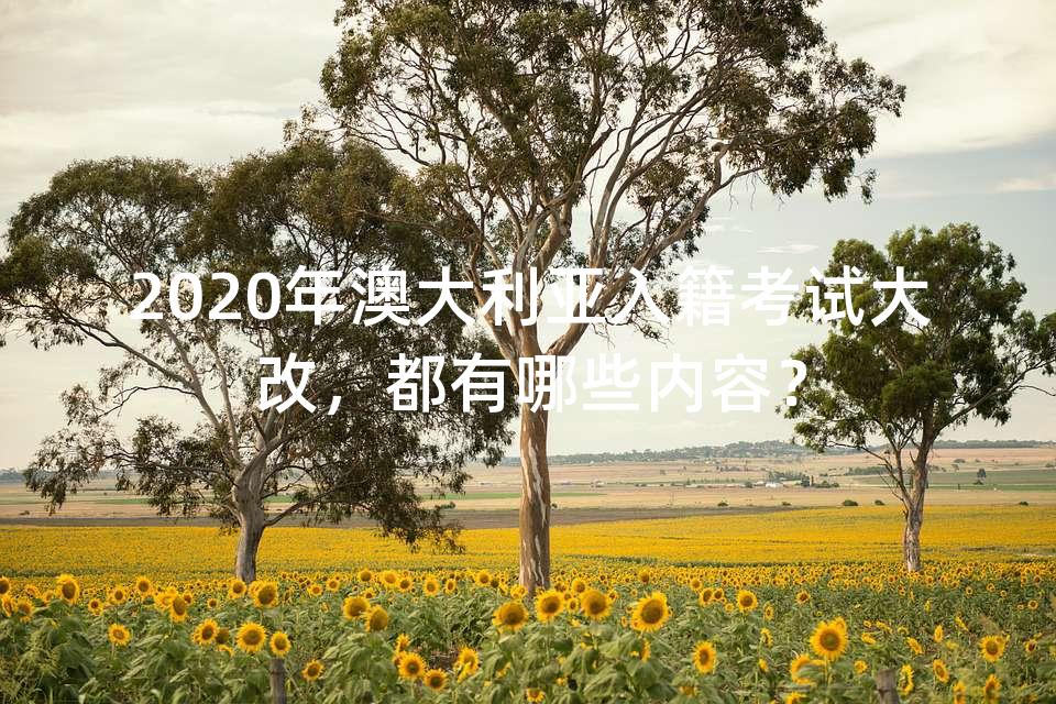 2020年澳大利亚入籍考试大改，都有哪些内容？