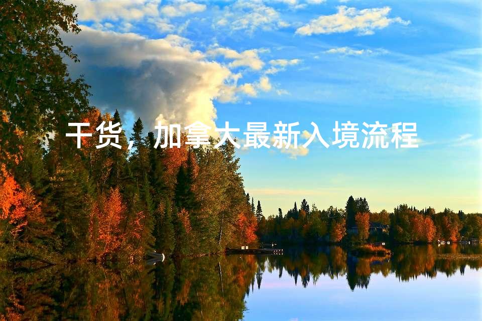 干货，加拿大最新入境流程