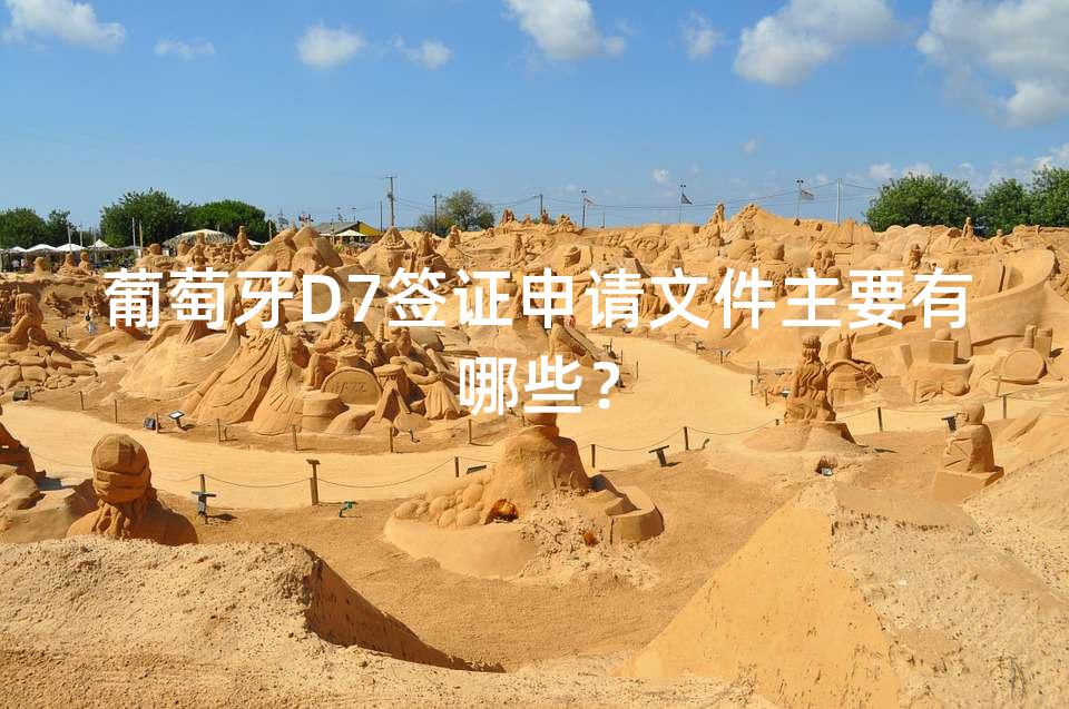 葡萄牙D7签证申请文件主要有哪些？