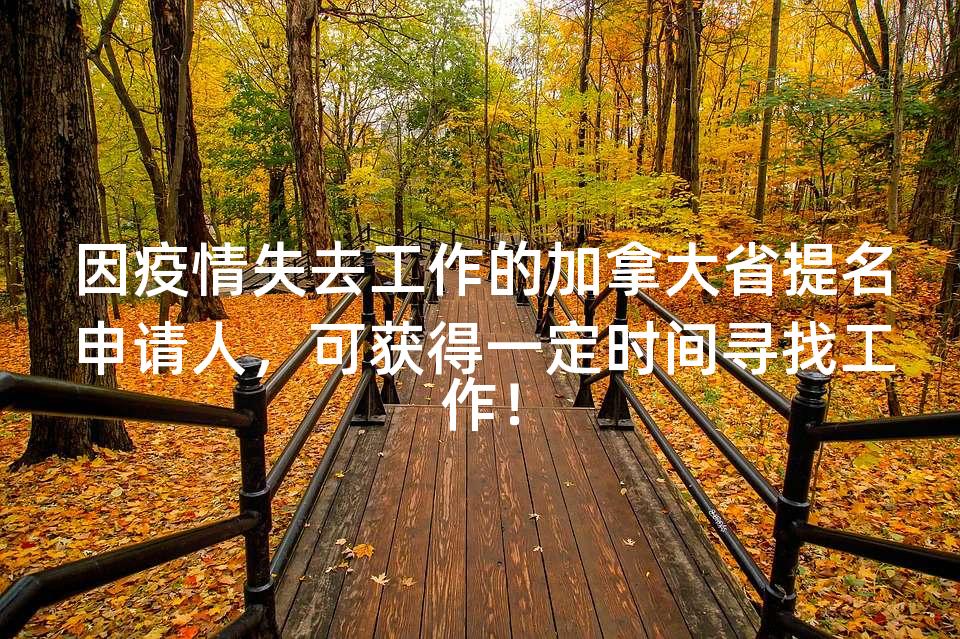 因疫情失去工作的加拿大省提名申请人,可获得一定时间寻找工作! 因疫情失去工作的加拿大省提名申请人,可获得一定时间寻找工作!