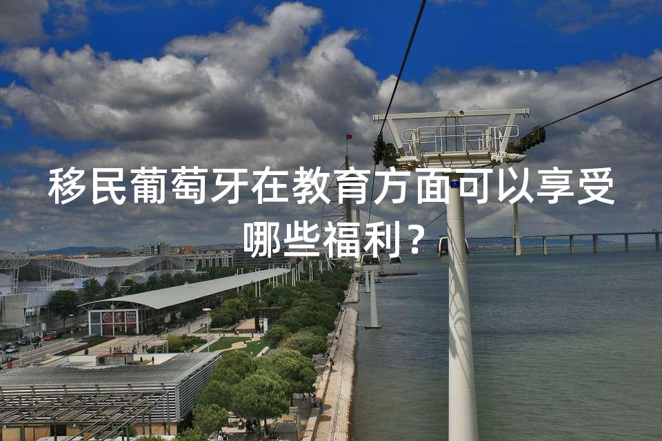 移民葡萄牙在教育方面可以享受哪些福利? 移民葡萄牙在教育方面可以享受哪些福利?