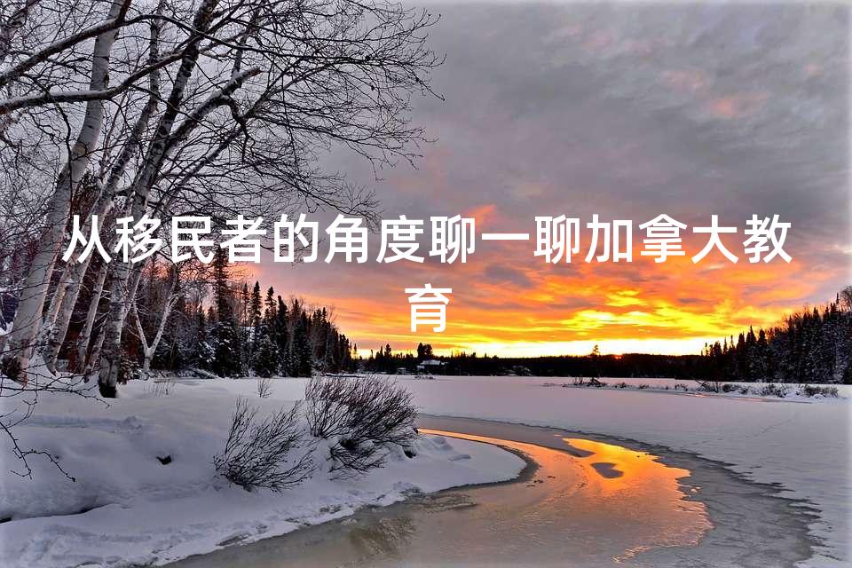 从移民者的角度聊一聊加拿大教育 从移民者的角度聊一聊加拿大教育