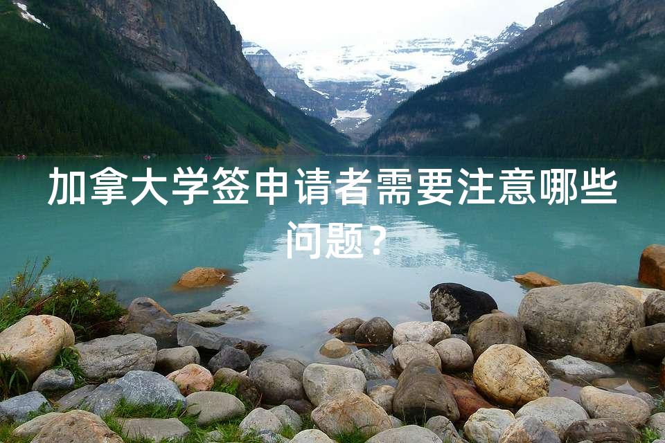 加拿大学签申请者需要注意哪些问题？