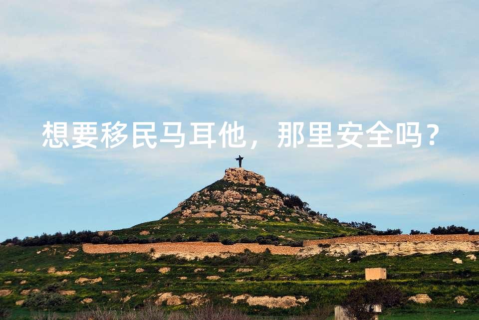 想要移民马耳他，那里安全吗？