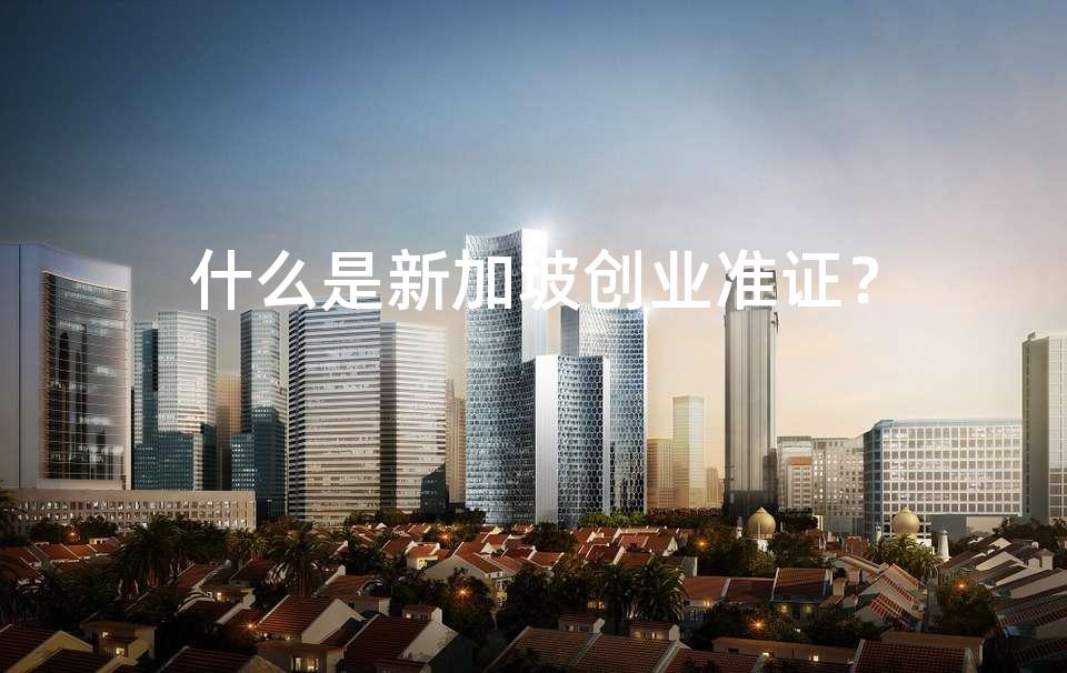什么是新加坡创业准证? 什么是新加坡创业准证?