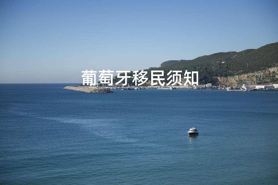 葡萄牙移民须知 葡萄牙移民须知