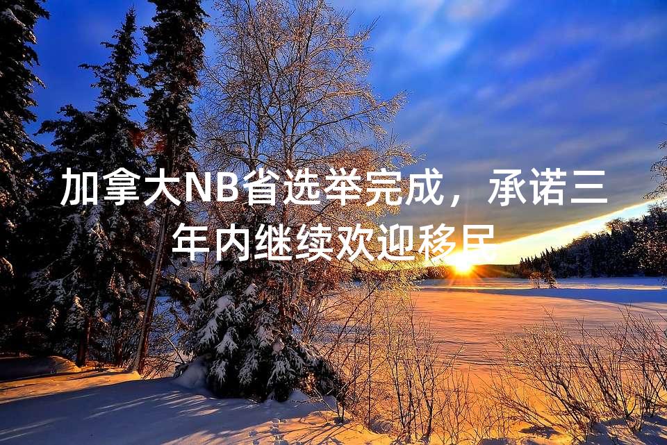 加拿大NB省选举完成，承诺三年内继续欢迎移民