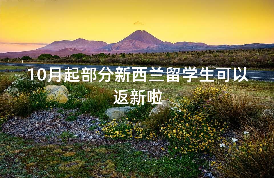 10月起部分新西兰留学生可以返新啦 10月起部分新西兰留学生可以返新啦