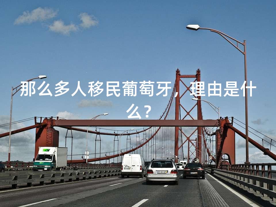 那么多人移民葡萄牙,理由是什么? 那么多人移民葡萄牙,理由是什么?