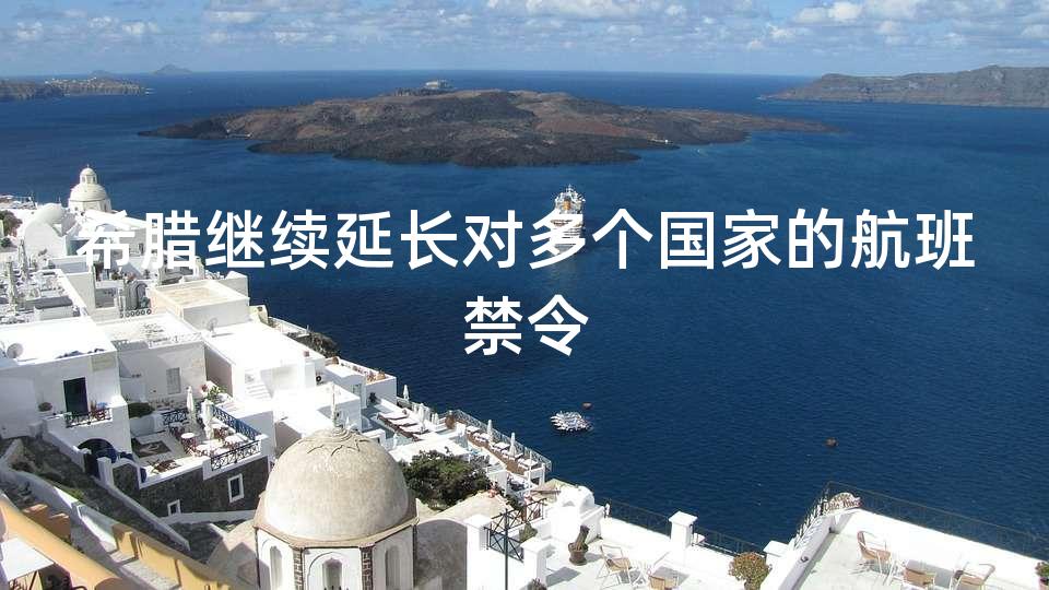 希腊继续延长对多个国家的航班禁令 希腊继续延长对多个国家的航班禁令