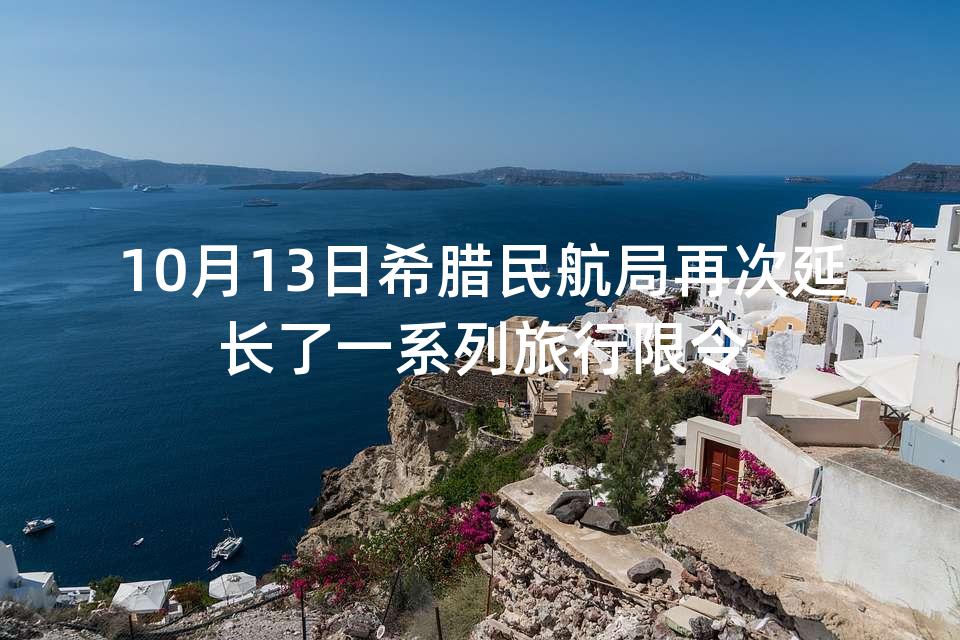 10月13日希腊民航局再次延长了一系列旅行限令