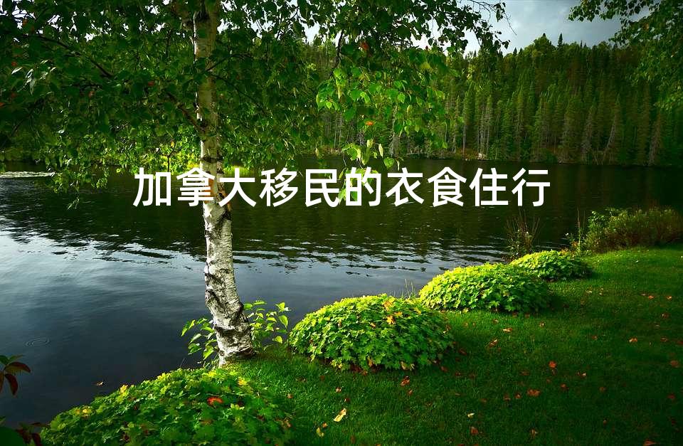 加拿大移民的衣食住行 加拿大移民的衣食住行