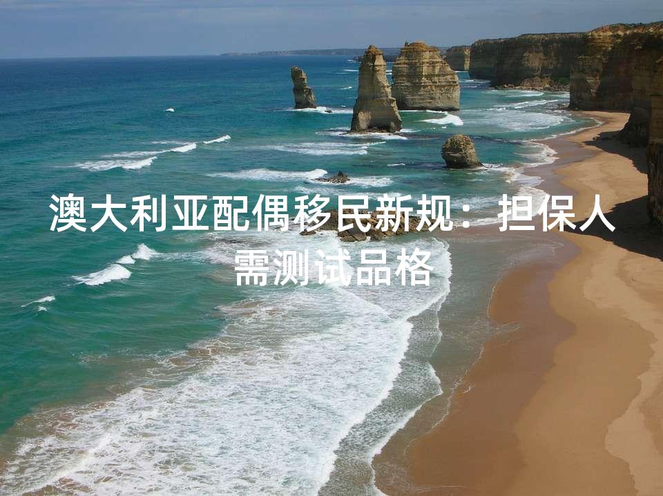 澳大利亚配偶移民新规：担保人需测试品格