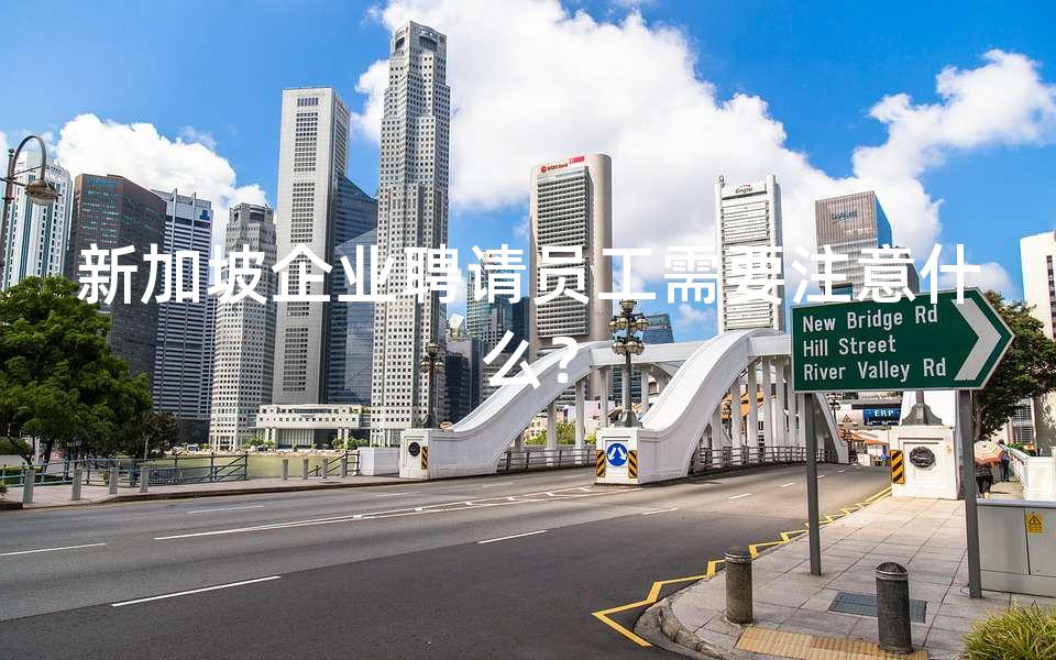 新加坡企业聘请员工需要注意什么？
