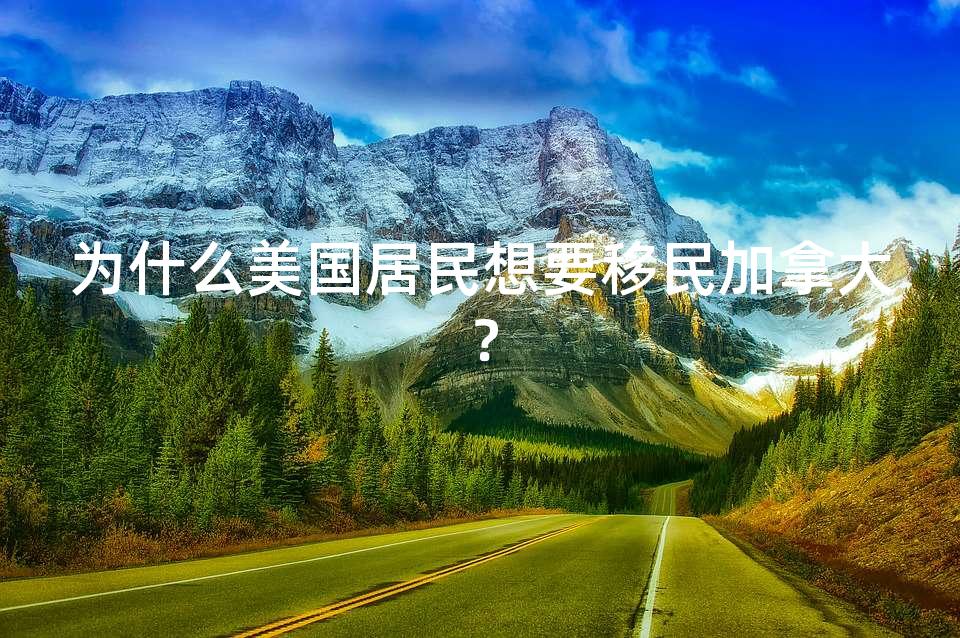 为什么美国居民想要移民加拿大? 为什么美国居民想要移民加拿大?