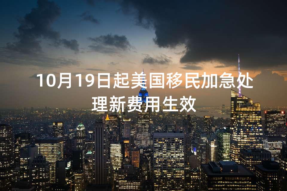 10月19日起美国移民加急处理新费用生效